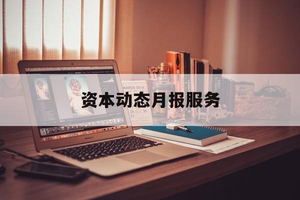 资本动态月报服务(资金月报表操作流程)葫芦岛市 资本动态月报服务(资金月报表操作流程)葫芦岛市