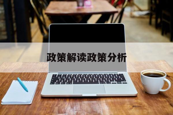 政策解读政策分析(政策解读政策分析怎么写)葫芦岛市