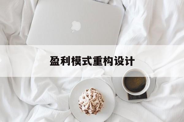 盈利模式重构设计(盈利模式重构设计方案)葫芦岛市 盈利模式重构设计(盈利模式重构设计方案)葫芦岛市