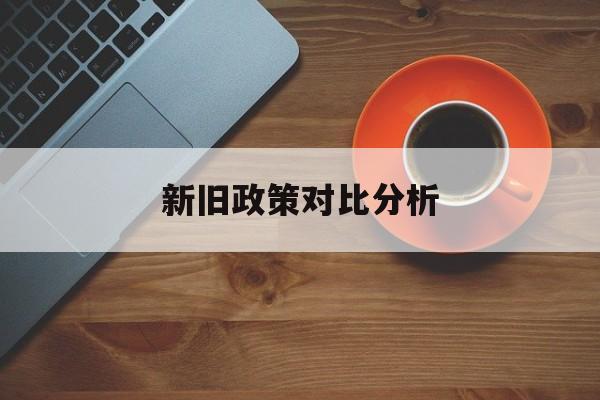 新旧政策对比分析(新旧政策对比ppt)葫芦岛市 新旧政策对比分析(新旧政策对比ppt)葫芦岛市