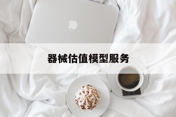 器械估值模型服务(器械估值模型服务包括)葫芦岛市
