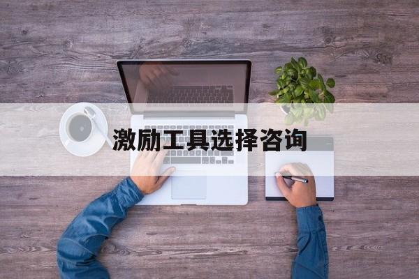 激励工具选择咨询(激励型工作设计方法有哪些)葫芦岛市 激励工具选择咨询(激励型工作设计方法有哪些)葫芦岛市