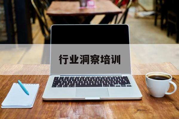行业洞察培训(行业洞察培训心得体会)葫芦岛市