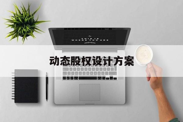 动态股权设计方案(动态股权设计方案有哪些)葫芦岛市