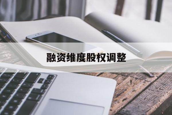 融资维度股权调整(融资维度股权调整方案)葫芦岛市